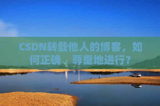 CSDN转载他人的博客，如何正确、尊重地进行？