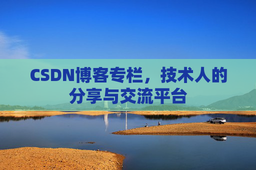 CSDN博客专栏，技术人的分享与交流平台