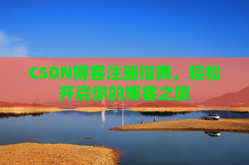 CSDN博客注册指南，轻松开启你的博客之旅