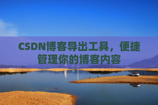 CSDN博客导出工具，便捷管理你的博客内容