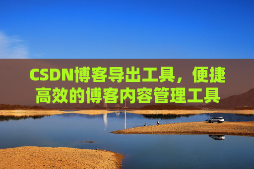 CSDN博客导出工具，便捷高效的博客内容管理工具